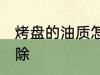 烤盘的油质怎么清洗 烤箱油渍怎么去除