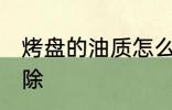 烤盘的油质怎么清洗 烤箱油渍怎么去除