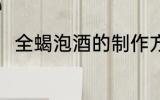 全蝎泡酒的制作方法 全蝎怎么泡酒