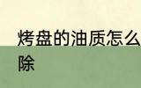烤盘的油质怎么清洗 烤箱油渍怎么去除