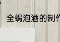 全蝎泡酒的制作方法 全蝎怎么泡酒