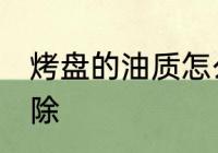 烤盘的油质怎么清洗 烤箱油渍怎么去除