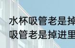 水杯吸管老是掉进里面怎么处理 水杯吸管老是掉进里面如何处理