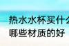 热水水杯买什么材质的好 热水水杯买哪些材质的好