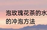 泡玫瑰花茶的水温多高为宜 玫瑰花茶的冲泡方法