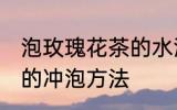 泡玫瑰花茶的水温多高为宜 玫瑰花茶的冲泡方法