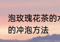 泡玫瑰花茶的水温多高为宜 玫瑰花茶的冲泡方法