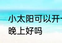 小太阳可以开一夜安全吗 小太阳开一晚上好吗