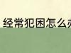 经常犯困怎么办 经常犯困的解决方法