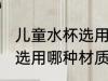 儿童水杯选用什么材质的好 儿童水杯选用哪种材质的好