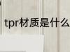 tpr材质是什么材料 tpr材质简单介绍