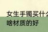 女生手镯买什么材质的好 女生手镯买啥材质的好