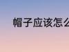 帽子应该怎么洗 帽子应该如何洗