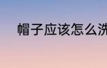 帽子应该怎么洗 帽子应该如何洗