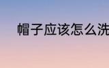 帽子应该怎么洗 帽子应该如何洗