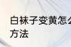 白袜子变黄怎么洗 白袜子变黄的清洗方法