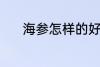 海参怎样的好 什么样的海参好