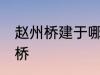 赵州桥建于哪年 什么时候建造的赵州桥