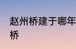 赵州桥建于哪年 什么时候建造的赵州桥
