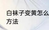 白袜子变黄怎么洗 白袜子变黄的清洗方法