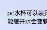 pc水杯可以装开水会变软吗 pc水杯能装开水会变软吗