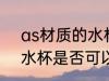 as材质的水杯能装开水吗 as材质的水杯是否可以装开水