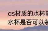 as材质的水杯能装开水吗 as材质的水杯是否可以装开水