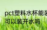 pct塑料水杯能装开水吗 pct塑料水杯可以装开水吗