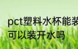 pct塑料水杯能装开水吗 pct塑料水杯可以装开水吗
