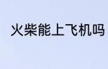 火柴能上飞机吗 火柴可以上飞机吗