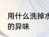 用什么洗掉水杯的异味 用啥洗掉水杯的异味