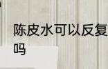陈皮水可以反复煮吗 陈皮水能反复煮吗