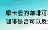 摩卡壶的咖啡可以反复煮吗 摩卡壶的咖啡是否可以反复煮