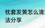 枕套发黄怎么清洗 三种清洗枕套的方法分享
