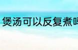 煲汤可以反复煮吗 煲汤能不能反复煮