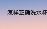 怎样正确洗水杯 如何正确洗水杯