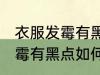 衣服发霉有黑点怎么洗掉霉斑 衣服发霉有黑点如何洗掉