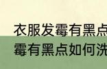 衣服发霉有黑点怎么洗掉霉斑 衣服发霉有黑点如何洗掉