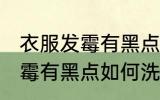 衣服发霉有黑点怎么洗掉霉斑 衣服发霉有黑点如何洗掉