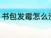 书包发霉怎么洗掉 书包发霉如何洗掉