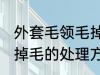 外套毛领毛掉毛怎么处理 外套毛领毛掉毛的处理方法