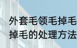 外套毛领毛掉毛怎么处理 外套毛领毛掉毛的处理方法