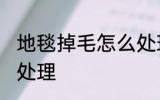 地毯掉毛怎么处理方法 地毯掉毛如何处理