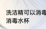 洗洁精可以消毒水杯吗 洗洁精能不能消毒水杯