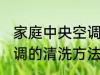 家庭中央空调的清洗方法 家庭中央空调的清洗方法是什么