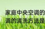 家庭中央空调的清洗方法 家庭中央空调的清洗方法是什么