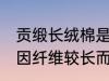 贡缎长绒棉是什么面料 长绒棉是一种因纤维较长而得名的棉花对吗