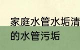 家庭水管水垢清洗方法 如何清理家中的水管污垢