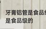 牙膏铝管是食品级的吗 牙膏铝管是不是食品级的