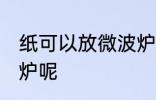 纸可以放微波炉吗 纸能不能放进微波炉呢